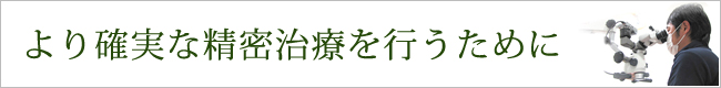 より確実な精密治療を行うために